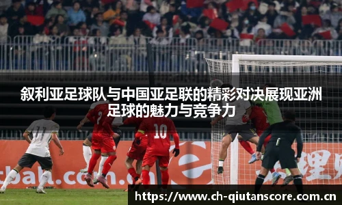 叙利亚足球队与中国亚足联的精彩对决展现亚洲足球的魅力与竞争力